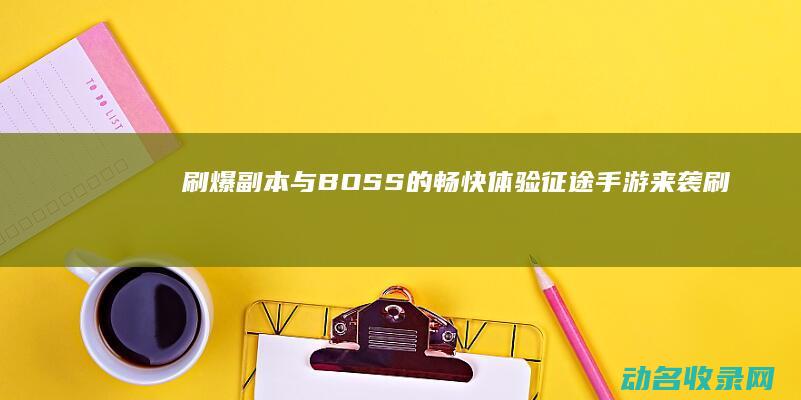 刷爆副本与BOSS的畅快体验 征途手游来袭 (刷爆本后多久再刷5次)