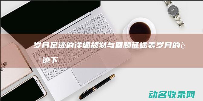 岁月足迹的详细规划与回顾 征途表 (岁月的足迹 下一句)