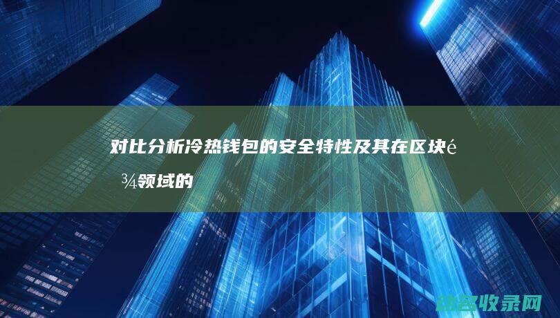 对比分析冷热钱包的安全特性及其在区块链领域的实际运用 (对比分析冷热怎么分析)