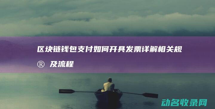 区块链钱包支付如何开具发票 详解相关规定及流程 (区块链钱包支付面试)