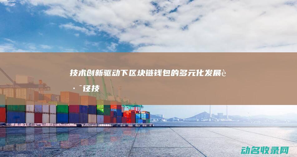 技术创新驱动下区块链钱包的多元化发展路径 (技术创新驱动中国光伏发展提速)