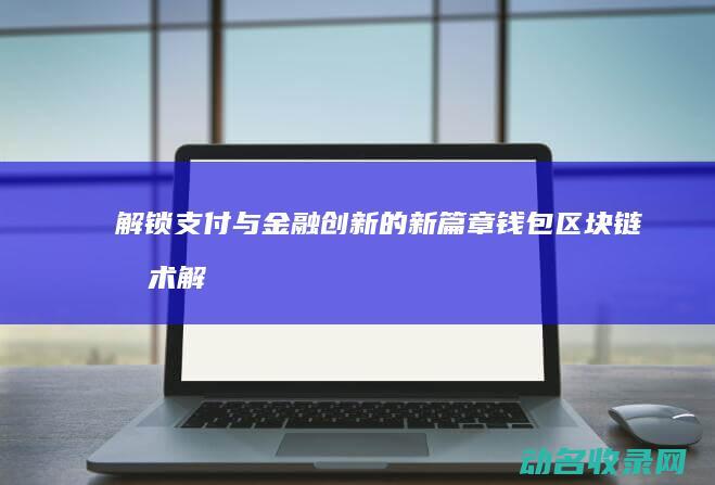 解锁支付与金融创新的新篇章 钱包区块链技术 (解锁支付与金币有关吗)